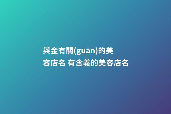 與金有關(guān)的美容店名 有含義的美容店名-第1張-店鋪起名-玄機(jī)派